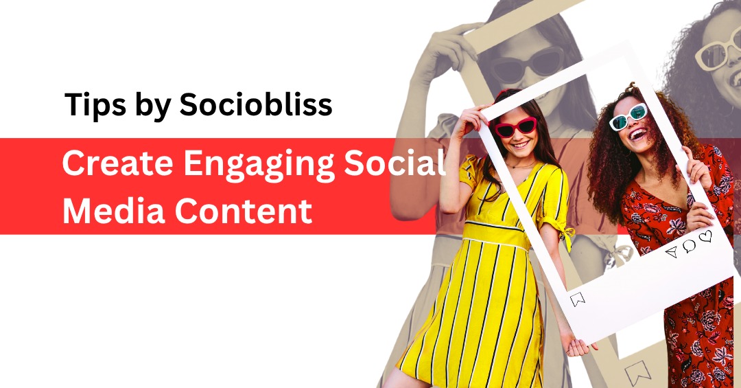 Create Engaging Social Media Content | Tips By Sociobliss